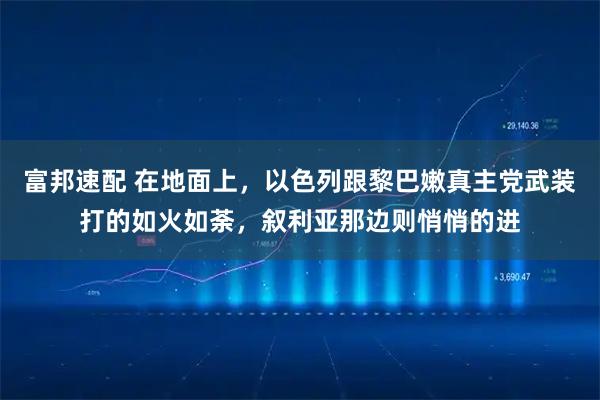 富邦速配 在地面上，以色列跟黎巴嫩真主党武装打的如火如荼，叙利亚那边则悄悄的进
