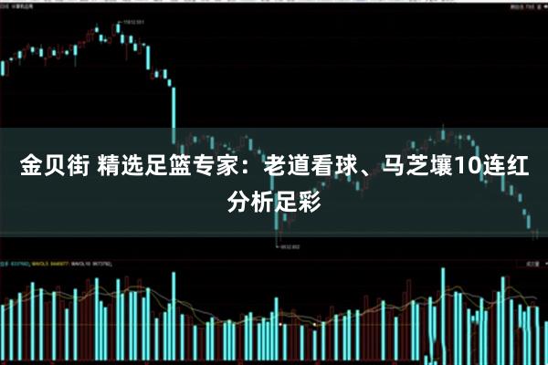 金贝街 精选足篮专家：老道看球、马芝壤10连红分析足彩