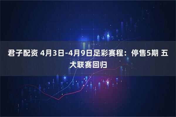 君子配资 4月3日-4月9日足彩赛程：停售5期 五大联赛回归